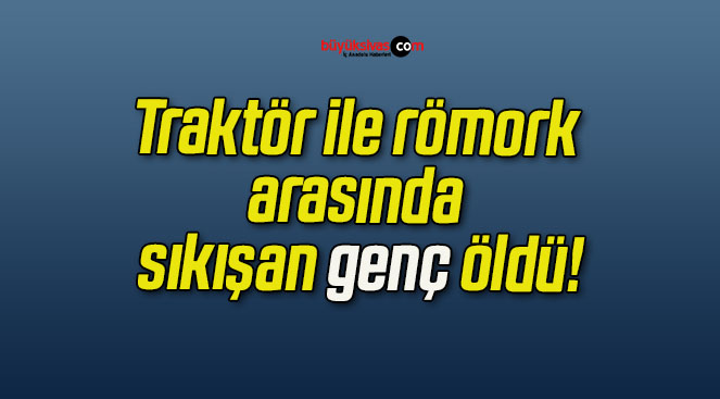 Traktör ile römork arasında sıkışan genç öldü!