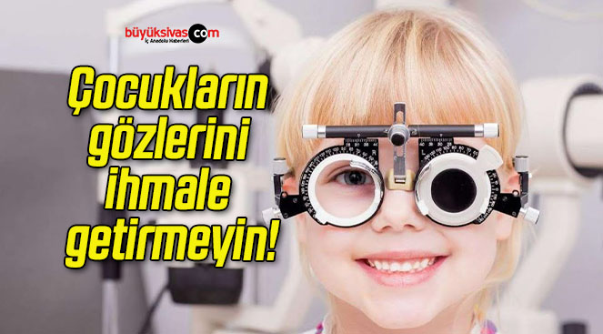 Çocukların gözlerini ihmale getirmeyin!