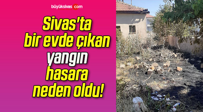 Sivas’ta bir evde çıkan yangın hasara neden oldu!