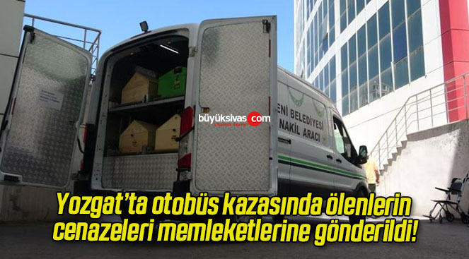 Yozgat’ta otobüs kazasında ölenlerin cenazeleri memleketlerine gönderildi!