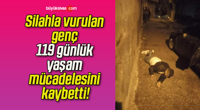 Silahla vurulan genç 119 günlük yaşam mücadelesini kaybetti!