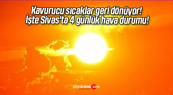 Kavurucu sıcaklar geri dönüyor! İşte Sivas’ta 4 günlük hava durumu!