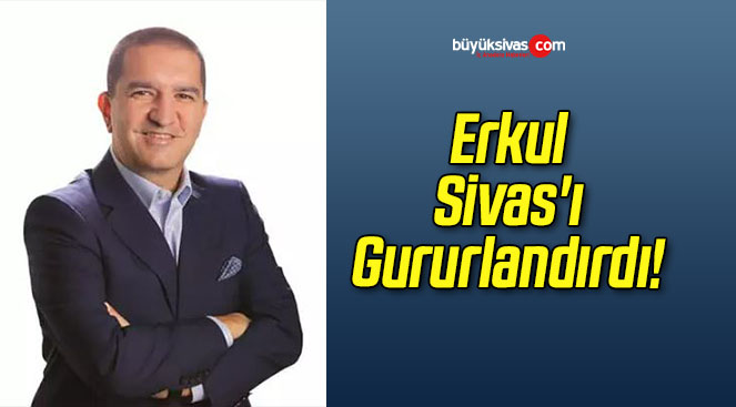 Erkul Sivas’ı Gururlandırdı!