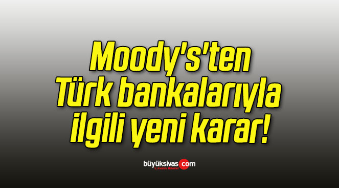 Moody’s’ten Türk bankalarıyla ilgili yeni karar!