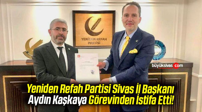 Yeniden Refah Partisi Sivas İl Başkanı Aydın Kaşkaya Görevinden İstifa Etti!