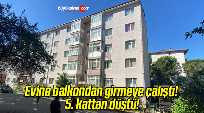 Evine balkondan girmeye çalıştı! 5. kattan düştü!