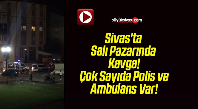 Sivas’ta Salı Pazarında Kavga!