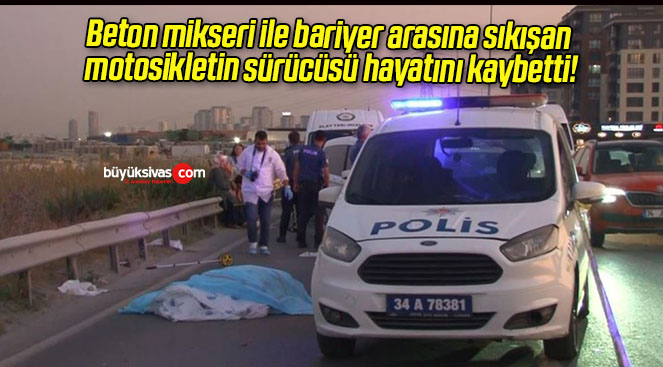 Beton mikseri ile bariyer arasına sıkışan motosikletin sürücüsü hayatını kaybetti!