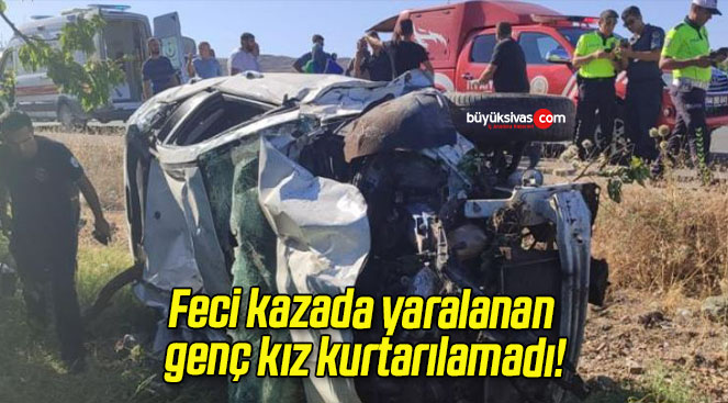 Feci kazada yaralanan genç kız kurtarılamadı!