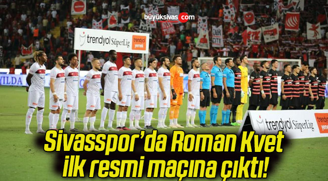 Sivasspor’da Roman Kvet ilk resmi maçına çıktı!