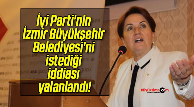 İyi Parti’nin İzmir Büyükşehir Belediyesi’ni istediği iddiası yalanlandı!