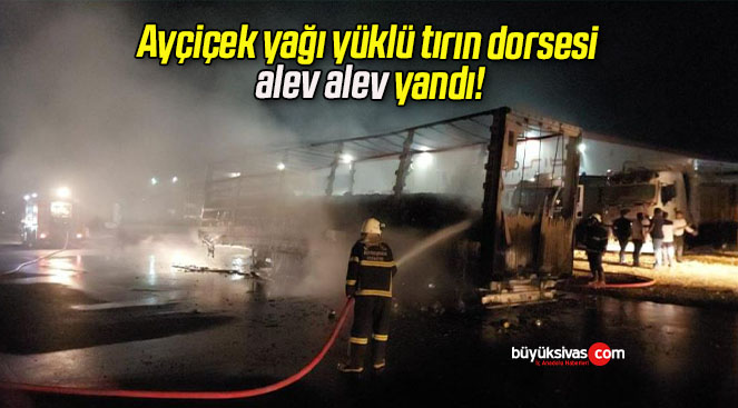 Ayçiçek yağı yüklü tırın dorsesi alev alev yandı!