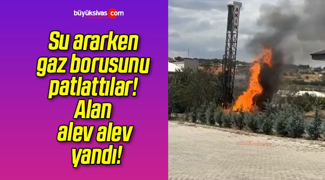 Su ararken gaz borusunu patlattılar! Alan alev alev yandı!