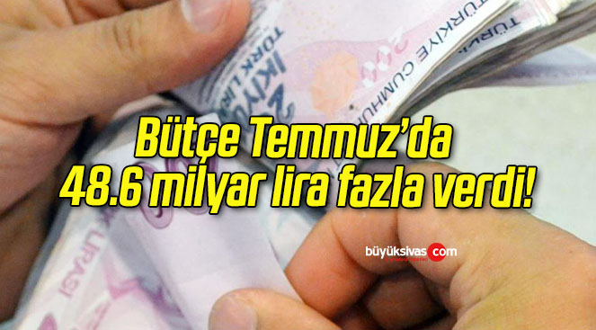 Bütçe Temmuz’da 48.6 milyar lira fazla verdi!