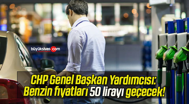 CHP Genel Başkan Yardımcısı: Benzin fiyatları 50 lirayı geçecek!