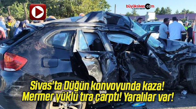 Sivas’ta Düğün konvoyunda kaza! Mermer yüklü tıra çarptı! Yaralılar var!