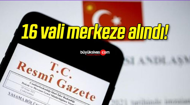 16 vali merkeze alındı!