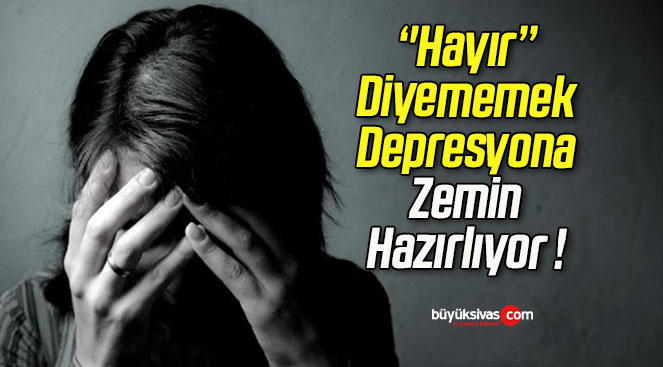 ‘’Hayır’’ Diyememek Depresyona Zemin Hazırlıyor !