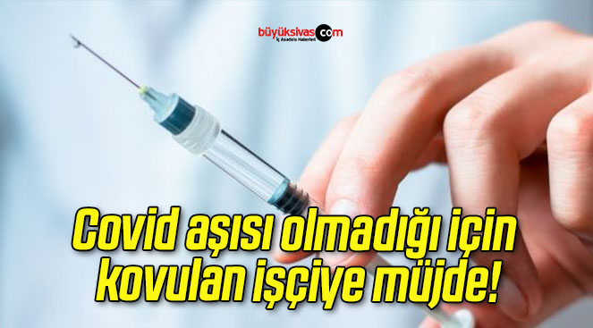 Covid aşısı olmadığı için kovulan işçiye müjde!
