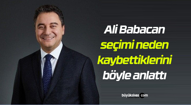 Ali Babacan seçimi neden kaybettiklerini böyle anlattı