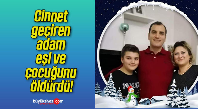 Cinnet geçiren adam eşi ve çocuğunu öldürdü!