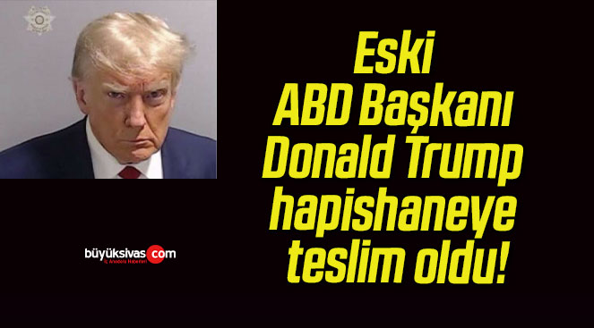 Eski ABD Başkanı Donald Trump hapishaneye teslim oldu!