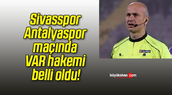 Sivasspor – Antalyaspor maçında VAR hakemi belli oldu!