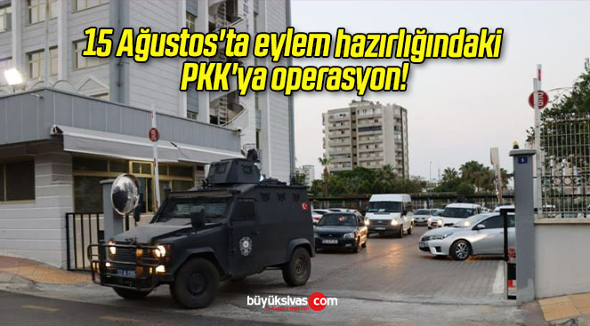 15 Ağustos’ta eylem hazırlığındaki PKK’ya operasyon!