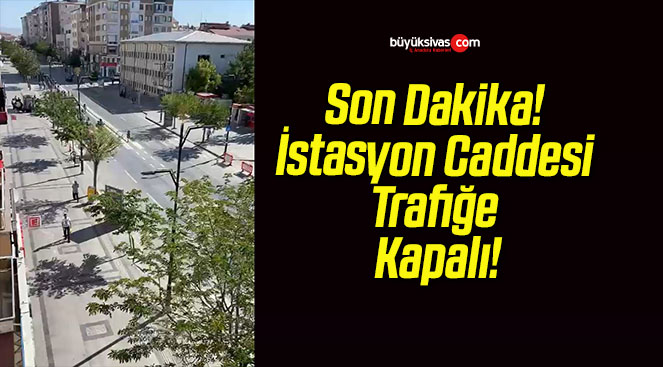 Son Dakika! İstasyon Caddesi Trafiğe Kapalı!