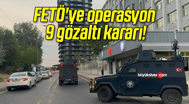 FETÖ’ye operasyon 9 gözaltı kararı!