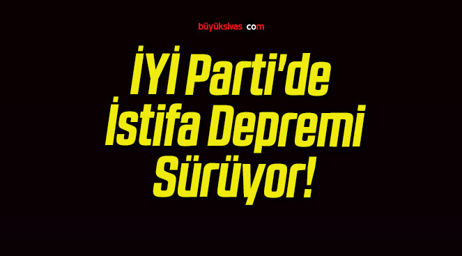 İYİ Parti’de İstifa Depremi Sürüyor!
