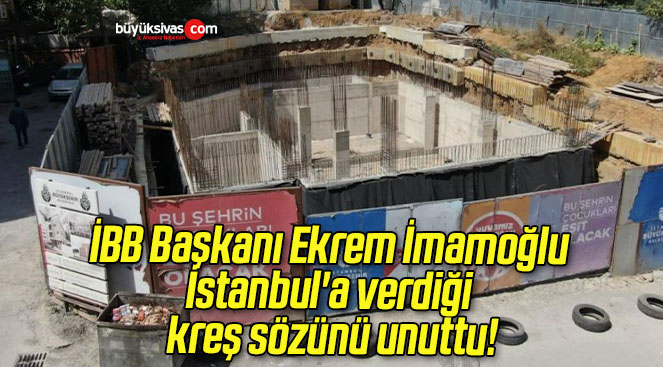 İBB Başkanı Ekrem İmamoğlu İstanbul’a verdiği kreş sözünü unuttu!