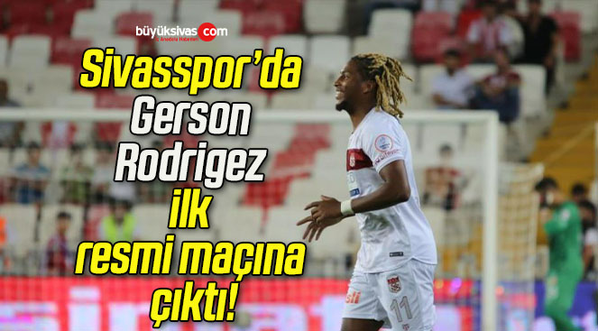Sivasspor’da Gerson Rodrigez ilk resmi maçına çıktı!