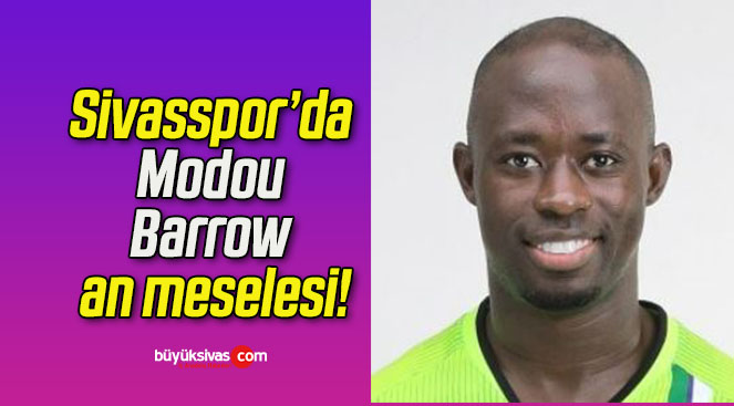 Sivasspor’da Modou Barrow an meselesi!