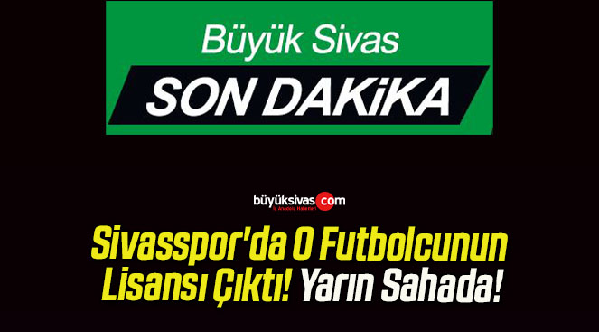 Sivasspor’da O Futbolcunun Lisansı Çıktı! Yarın Sahada!