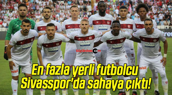 En fazla yerli futbolcu Sivasspor’da sahaya çıktı!