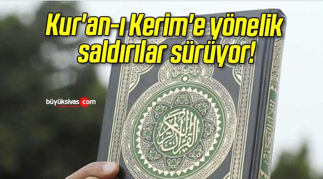 Kur’an-ı Kerim’e yönelik saldırılar sürüyor!