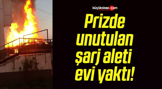 Prizde unutulan şarj aleti evi yaktı!
