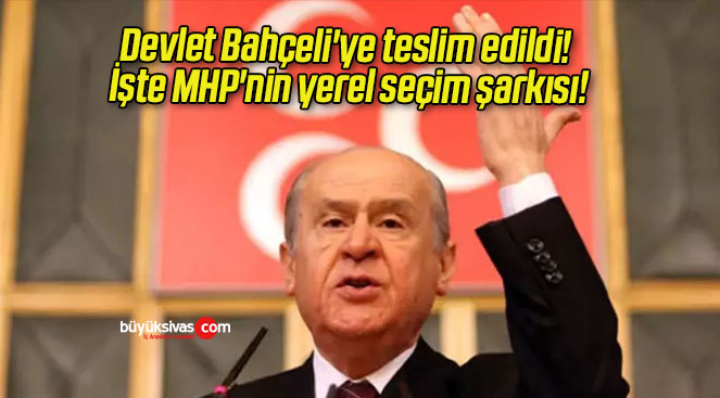 Devlet Bahçeli’ye teslim edildi! İşte MHP’nin yerel seçim şarkısı!