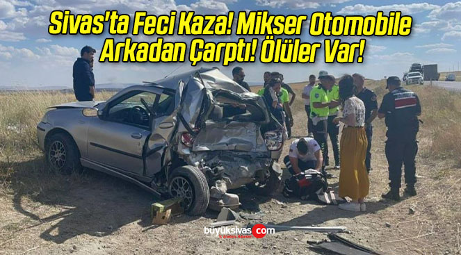 Sivas’ta Feci Kaza! Mikser Otomobile Arkadan Çarptı! Ölüler Var!