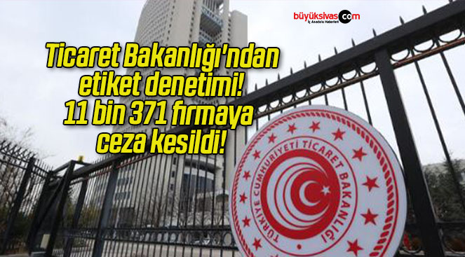 Ticaret Bakanlığı’ndan etiket denetimi! 11 bin 371 firmaya ceza kesildi!