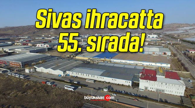 Sivas ihracatta 55. sırada!