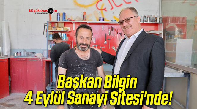 Başkan Bilgin 4 Eylül Sanayi Sitesi’nde!