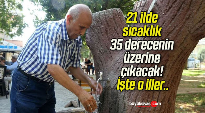 21 ilde sıcaklık 35 derecenin üzerine çıkacak! İşte o iller..