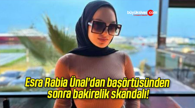 Esra Rabia Ünal’dan başörtüsünden sonra bakirelik skandalı!
