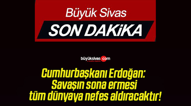 Cumhurbaşkanı Erdoğan: Savaşın sona ermesi tüm dünyaya nefes aldıracaktır!