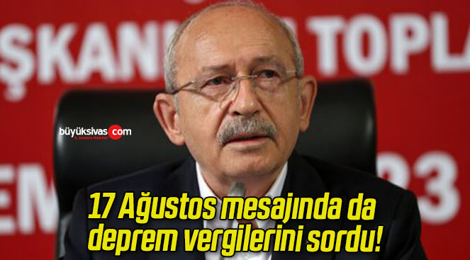Kemal Kılıçdaroğlu 17 Ağustos mesajında da deprem vergilerini sordu!