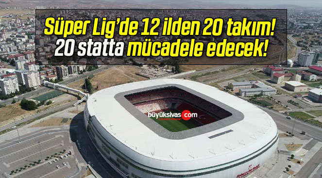 Süper Lig’de 12 ilden 20 takım! 20 statta mücadele edecek!