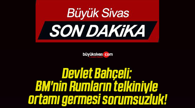 Devlet Bahçeli: BM’nin Rumların telkiniyle ortamı germesi sorumsuzluk!