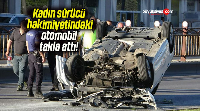 Kadın sürücü hakimiyetindeki otomobil takla attı!